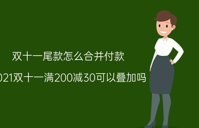 双十一尾款怎么合并付款 2021双十一满200减30可以叠加吗